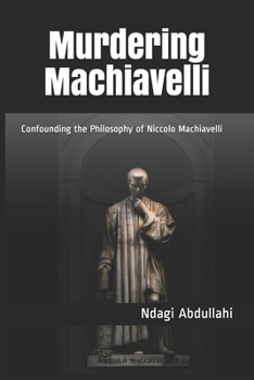 Paperback Murdering Machiavelli: Confounding the Philosophy of Niccolo Machiavelli Book