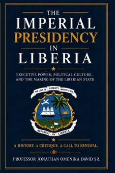 THE IMPERIAL PRESIDENCY IN LIBERIA: Executive Power, Political Culture, and the Making of the Liberian State