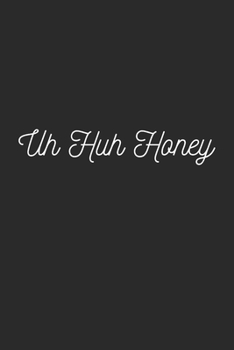 Uh Huh Honey: Lined Journal Notebook With Quote Cover, 6x9, Soft Cover, Matte Finish, Journal To Write In, 120 Page