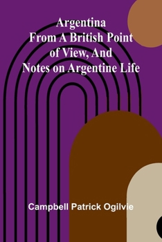 Paperback Argentina From A British Point Of View, And Notes On Argentine Life Book