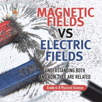 Paperback Magnetic Fields vs Electric Fields Understanding Both and How they are Related Grade 6-8 Physical Science Book