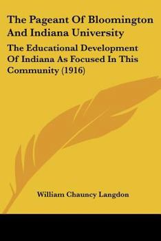 Paperback The Pageant Of Bloomington And Indiana University: The Educational Development Of Indiana As Focused In This Community (1916) Book