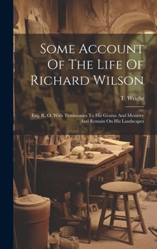 Hardcover Some Account Of The Life Of Richard Wilson: Esq. R. O. With Testimonies To His Genius And Memory And Remain On His Landscapes Book