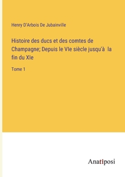 Paperback Histoire des ducs et des comtes de Champagne; Depuis le VIe siècle jusqu'à la fin du XIe: Tome 1 [French] Book