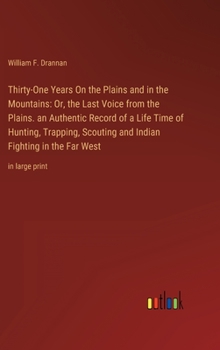 Thirty-One Years On the Plains and in the Mountains: Or, the Last Voice from the Plains. an Authentic Record of a Life Time of Hunting, Trapping, Scou