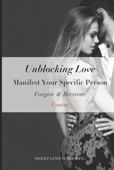 Paperback Unblocking Love: Manifest Your Specific Person Course: Forgive & Recreate Book