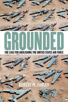 Grounded: The Case for Abolishing the United States Air Force - Book  of the Studies in Conflict, Diplomacy, and Peace
