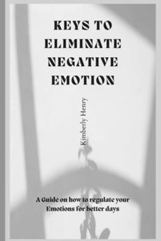 Paperback Keys To Eliminate Negative Emotions: A guide on how to regulate your emotions for better days Book