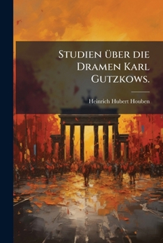 Studien Über Die Dramen Karl Gutzkows: 1. Hinter-lassene Dramen-entwürfe. 2. "ein Weisses Blatt" ......