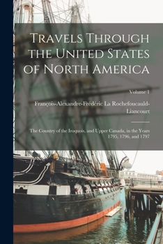 Paperback Travels Through the United States of North America: The Country of the Iroquois, and Upper Canada, in the Years 1795, 1796, and 1797; Volume 1 Book