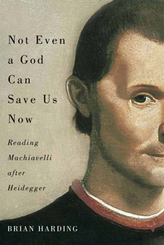 Paperback Not Even a God Can Save Us Now: Reading Machiavelli After Heidegger Volume 70 Book