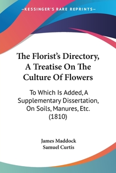 Paperback The Florist's Directory, A Treatise On The Culture Of Flowers: To Which Is Added, A Supplementary Dissertation, On Soils, Manures, Etc. (1810) Book