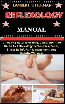 Paperback Reflexology Manual: Unlocking Natural Healing, Comprehensive Guide To Reflexology Techniques, Zones, Stress Relief, Pain Management, And H [Large Print] Book