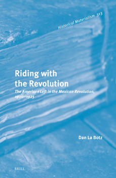 Hardcover Riding with the Revolution: The American Left in the Mexican Revolution, 1900-1925 Book