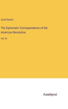 Hardcover The Diplomatic Correspondence of the American Revolution: Vol. III Book