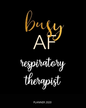 Planner 2020 : Busy AF respiratory therapist: Year 2020 - 365 Daily - 52 Week journal Planner Calendar Schedule Organizer Appointment Notebook, Monthly Planner.