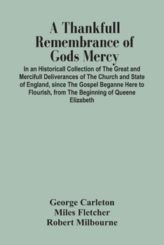 A thankfvll remembrance of Gods mercy. In an historicall collection of the great and mercifull deliverances of the Church and State of England, since the Gospel beganne here to flourish, from the begi