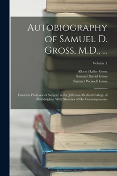 Paperback Autobiography of Samuel D. Gross, M.D., ...: Emeritus Professor of Surgery in the Jefferson Medical College of Philadelphia. With Sketches of His Cont Book