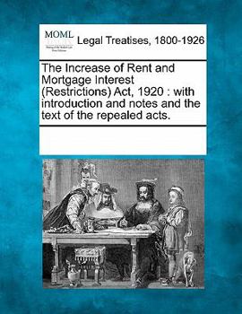 Paperback The Increase of Rent and Mortgage Interest (Restrictions) Act, 1920: With Introduction and Notes and the Text of the Repealed Acts. Book