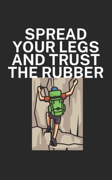 Spread your legs and trust the rubber: Climbing notebook for climber and boulderer with saying. 120 pages lined. Perfect gift.