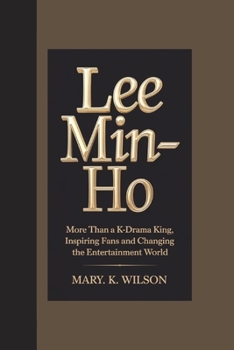 Paperback Lee Min-Ho: More Than a K-Drama King, Inspiring Fans and Changing the Entertainment World Book