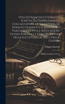 Hardcover Vita Di Francesco Ferrucci Scritta Da Filippo Sassetti Coll'aggiunta Della Lettera Di Donato Giannotti A Benedetto Varchi Sulla Vita E Sulle Azioni Di [Italian] Book
