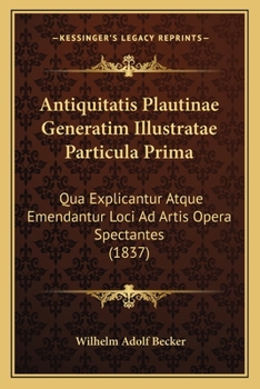 Paperback Antiquitatis Plautinae Generatim Illustratae Particula Prima: Qua Explicantur Atque Emendantur Loci Ad Artis Opera Spectantes (1837) [Latin] Book