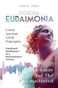 Paperback Eudaimonia - A Guide for the Uninitiated: Learn Ancient Stoic Principles - Emotional Intelligence In A Disorientated Society Book