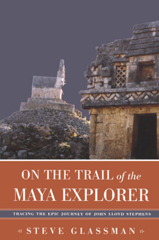 Paperback On the Trail of the Maya Explorer: Tracing the Epic Journey of John Lloyd Stephens Book