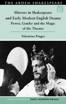 Mirrors in Shakespeare and Early Modern English Drama: Power, Gender and the Magic of the Theatre (Arden Studies in Early Modern Drama)