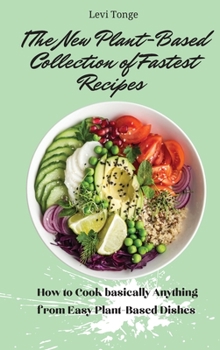 The New Plant- Based Collection of Fastest Recipes: How to Cook basically Anything from Easy Plant- Based Dishes