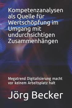 Kompetenzanalysen als Quelle für Wertschöpfung im Umgang mit undurchsichtigen Zusammenhängen: Megatrend Digitalisierung macht vor keinem Arbeitsplatz halt
