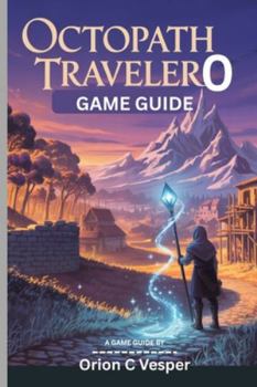 OCTOPATH TRAVELER 0 GAME GUIDE (With Images): Essential Tips And Tricks for Mastering Every Quest and Battle, Character Builds With Town-Building Insights
