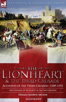 Paperback The Lionheart & the Third Crusade: Accounts of the Third Crusade-1198-1192, The Crusade of Richard I, 1189-92 and The 3rd Crusade Book