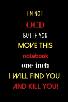 I'm not OCD but if you move this notebook one inch I will find you and kill you!: A funny 6 x 9 blank lined journal notebook. Perfect for home/school/office use