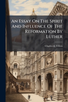 An Essay On The Spirit And Influence Of The Reformation By Luther: The Work Which Obtained The Prize On This Question, (proposed By The ... In The Year X.) "what Has Been The...