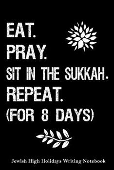 Paperback Eat, Pray, Sit in the Sukkah Repeat ( For 8 Days) Jewish High Holidays Writing Notebook Book