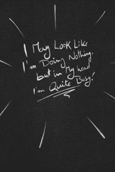 Paperback I May Look Like I'm Doing Nothing, But In My Head I'm Quite Busy.: funny lined notebook Business & Professional Humor Book