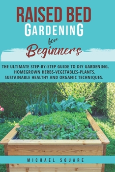 Paperback Raised Bed Gardening for Beginners: The Ultimate Step by Step Guide. Homegrown Herbs- Vegetables-Plants. Sustainable, Healthy, and Organic Techniques Book