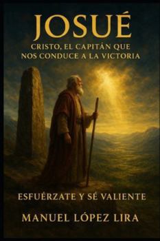 Josué: Cristo, el Capitán que nos conduce a la victoria: Esfuérzate y Sé Valiente