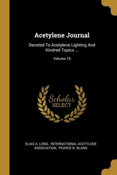 Paperback Acetylene Journal: Devoted To Acetylene Lighting And Kindred Topics ...; Volume 15 Book