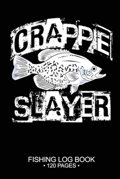 Crappie Slayer Fishing Log Book 120 Pages: Cool Freshwater Game Fish Saltwater Fly Fishes Journal Composition Notebook Notes Day Planner Notepad