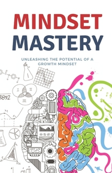 Mindset Mastery: Unleashing the Potential of a Growth Mindset (self-help)