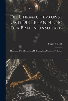 Paperback Die Uhrmacherkunst Und Die Behandlung Der Präcisionsuhren: Handbuch Für Uhrmacher, Hydrographen, Nautiker, Techniker ... [German] Book