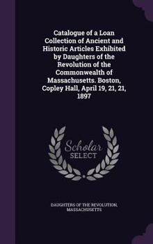 Hardcover Catalogue of a Loan Collection of Ancient and Historic Articles Exhibited by Daughters of the Revolution of the Commonwealth of Massachusetts. Boston, Book