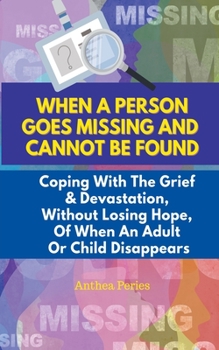 Paperback When A Person Goes Missing And Cannot Be Found: Coping With The Grief And Devastation, Without Losing Hope, Of When An Adult Or Child Disappears Book