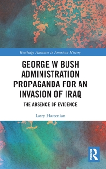 Hardcover George W Bush Administration Propaganda for an Invasion of Iraq: The Absence of Evidence Book