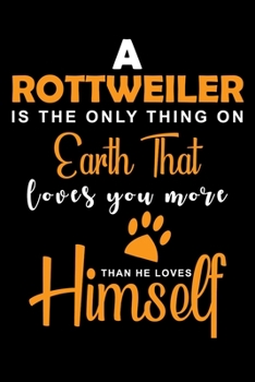 Paperback A Rottweiler Is The Only Thing On Earth That Loves You More Than He Loves Himself: Funny Rottweiler lined journal gifts. Lined Journal gifts For Rottw Book