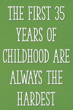 The First 35 Year of Childhood Are Always the Hardest: Funny 35th Gag Gifts for Men, Women, Friend - Notebook & Journal for Birthday Party, Holiday and More