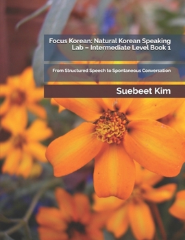 Paperback Focus Korean: Natural Korean Speaking Lab - Intermediate Level Book 1: From Structured Speech to Spontaneous Conversation Book